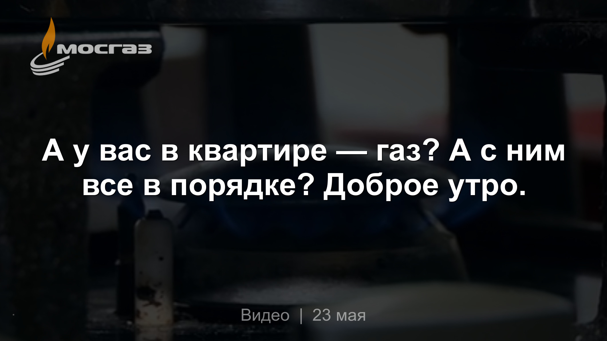 А у вас в квартире — газ? А с ним все в порядке? Доброе утро.