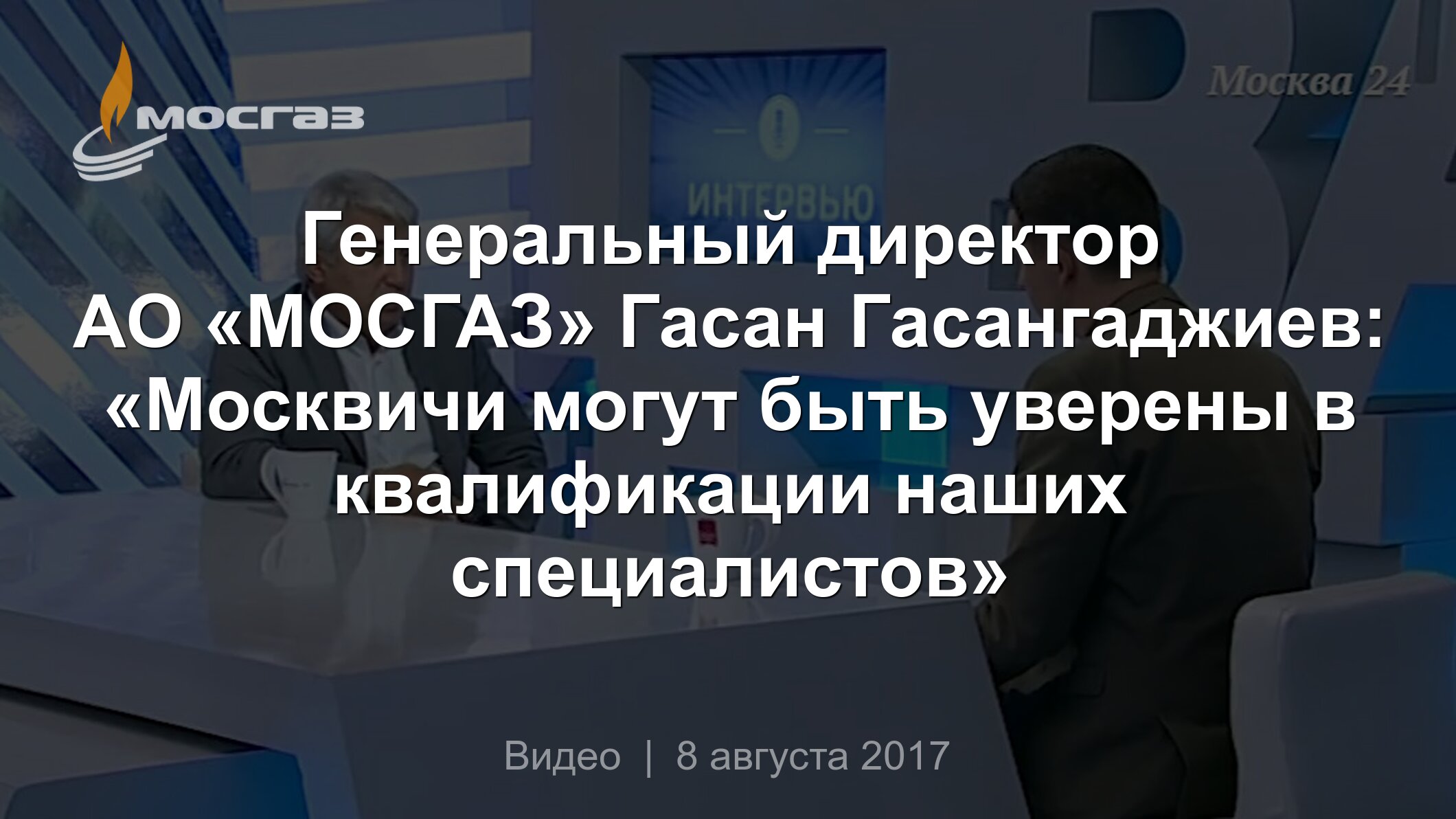 Генеральный директор АО «МОСГАЗ» Гасан Гасангаджиев: «Москвичи могут быть  уверены в квалификации наших специалистов»