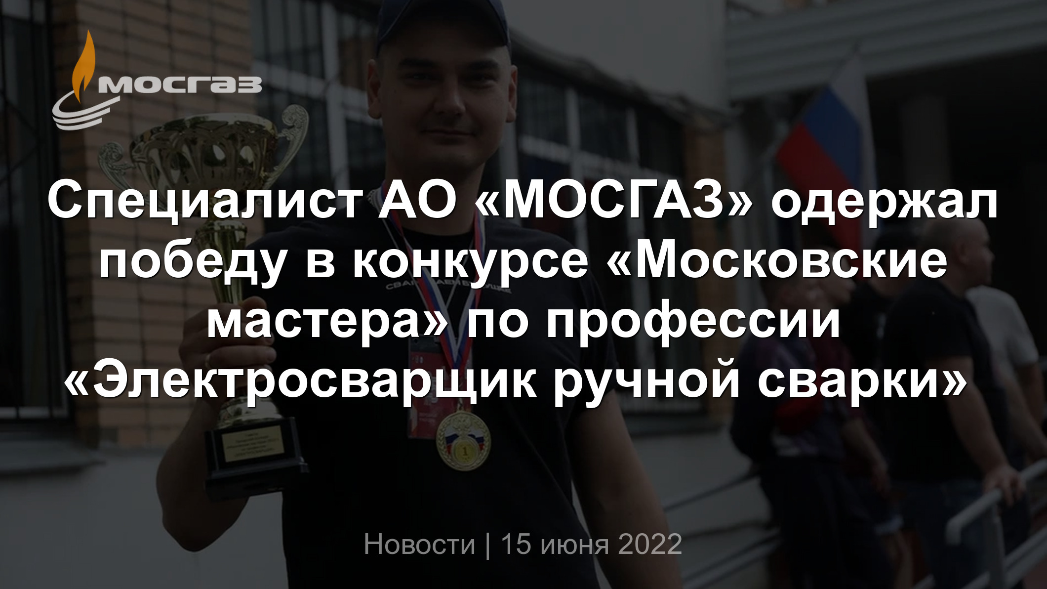 Специалист АО «МОСГАЗ» одержал победу в конкурсе «Московские мастера» по  профессии «Электросварщик ручной сварки»