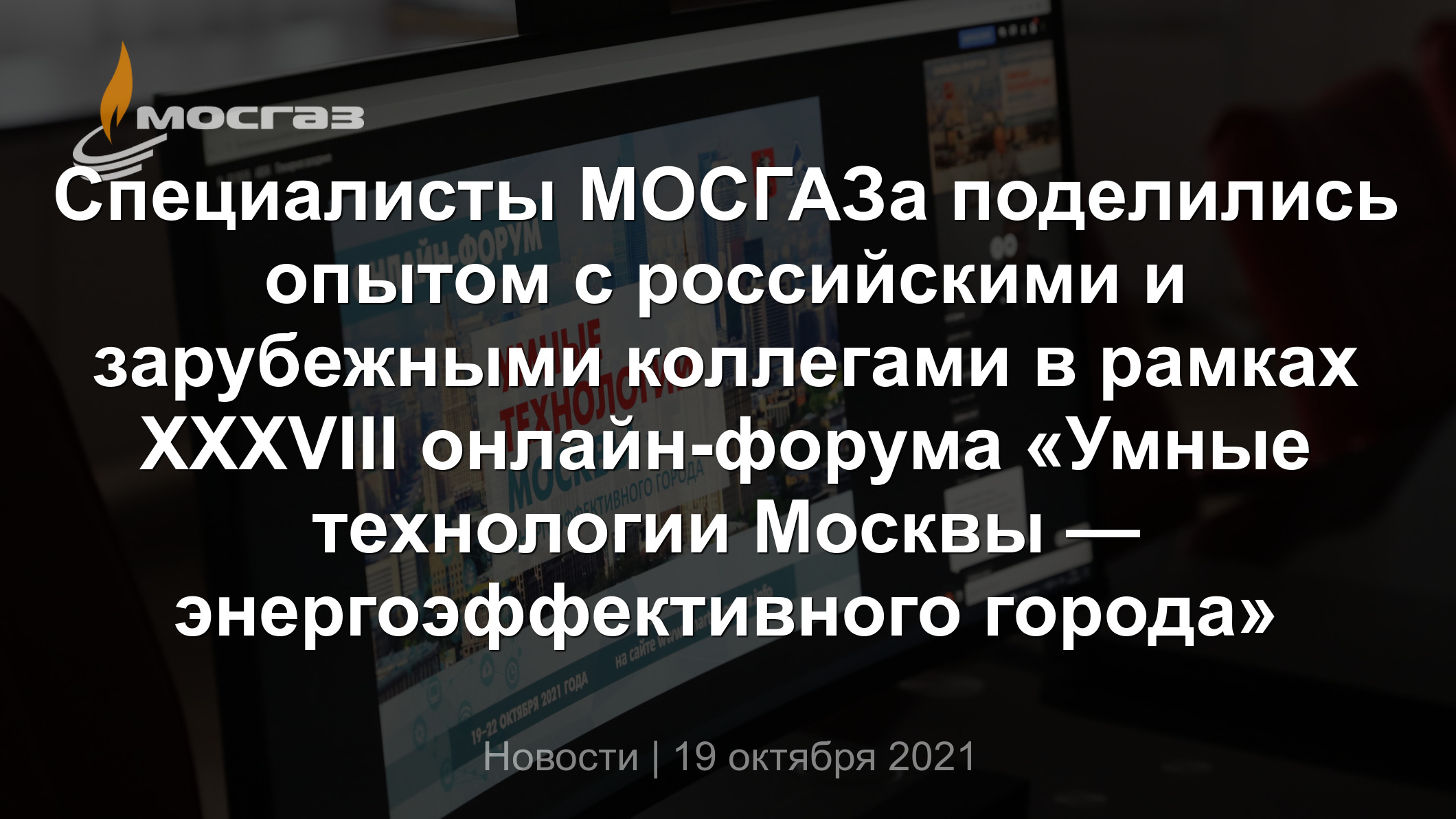 Специалисты МОСГАЗа поделились опытом с российскими и зарубежными коллегами  в рамках XXXVIII онлайн-форума «Умные технологии Москвы —  энергоэффективного города»