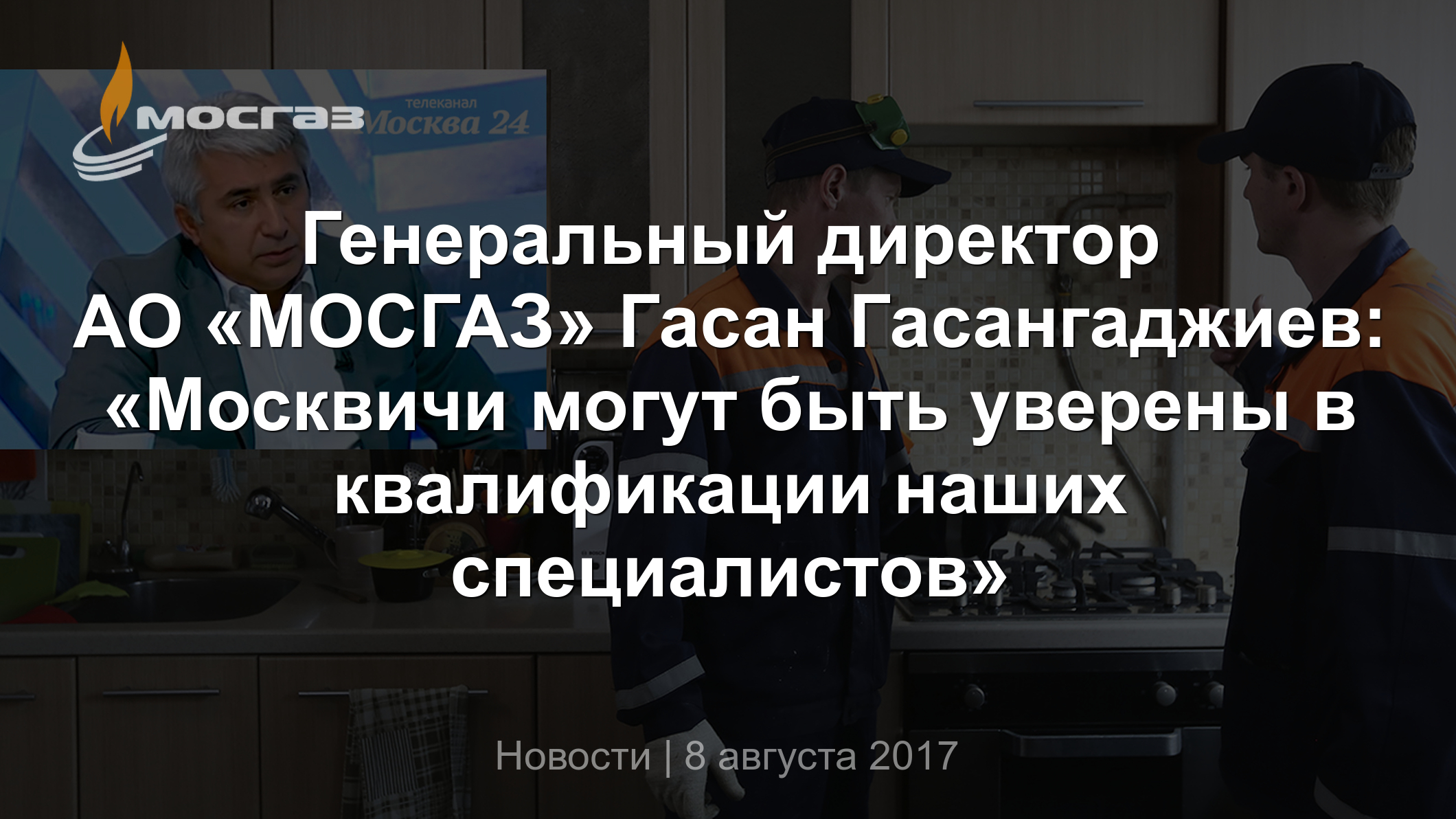 Генеральный директор АО «МОСГАЗ» Гасан Гасангаджиев: «Москвичи могут быть  уверены в квалификации наших специалистов»