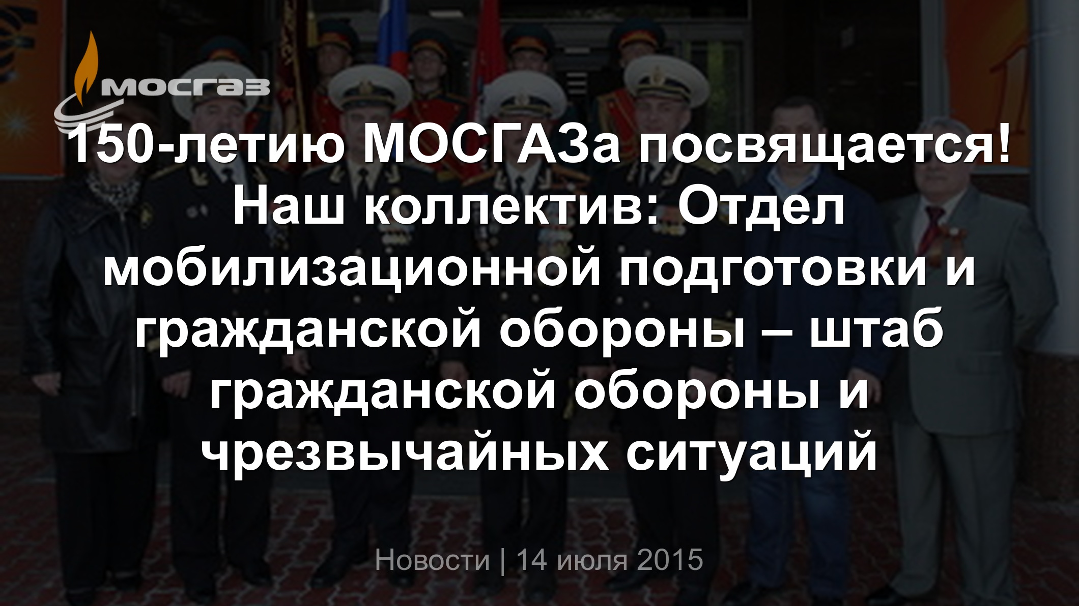 150-летию МОСГАЗа посвящается! Наш коллектив: Отдел мобилизационной  подготовки и гражданской обороны – штаб гражданской обороны и чрезвычайных  ситуаций