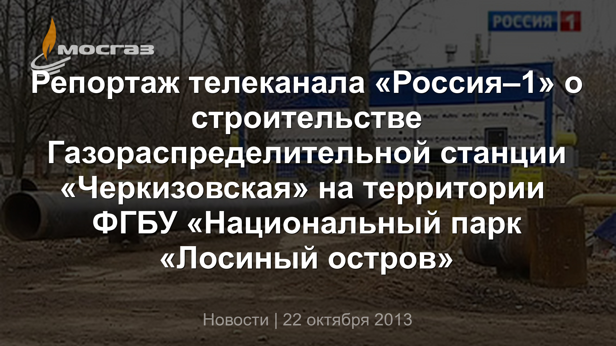 Репортаж телеканала «Россия–1» о строительстве Газораспределительной  станции «Черкизовская» на территории ФГБУ «Национальный парк «Лосиный остров »